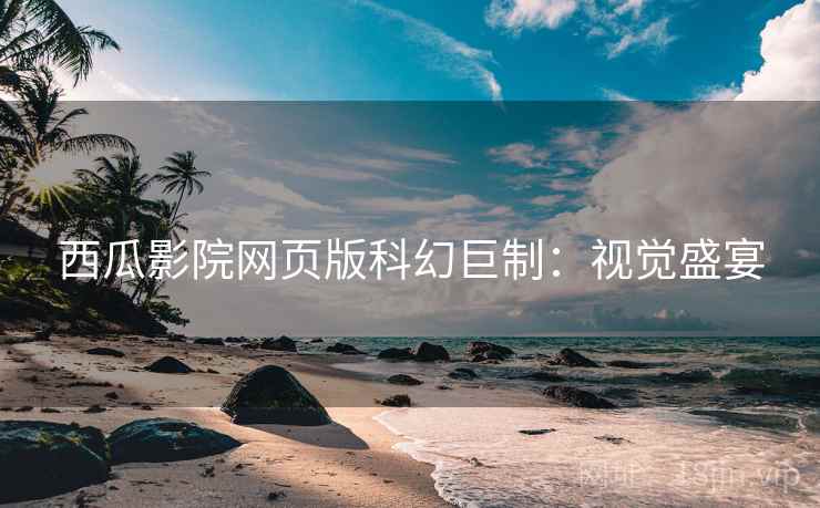 西瓜影院网页版科幻巨制：视觉盛宴