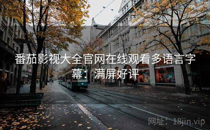 番茄影视大全官网在线观看多语言字幕：满屏好评