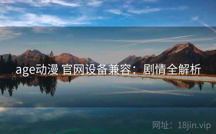 age动漫 官网设备兼容：剧情全解析