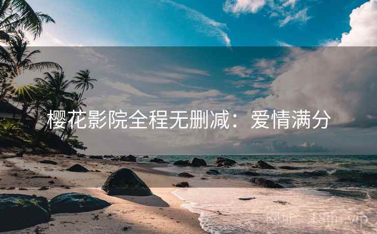 樱花影院全程无删减：爱情满分