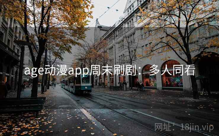 age动漫app周末刷剧：多人同看