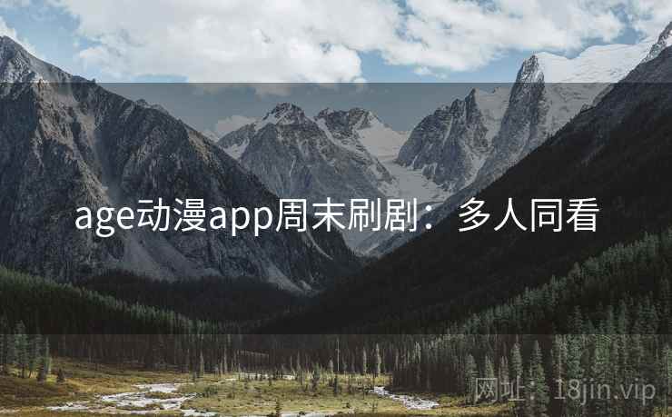 age动漫app周末刷剧：多人同看