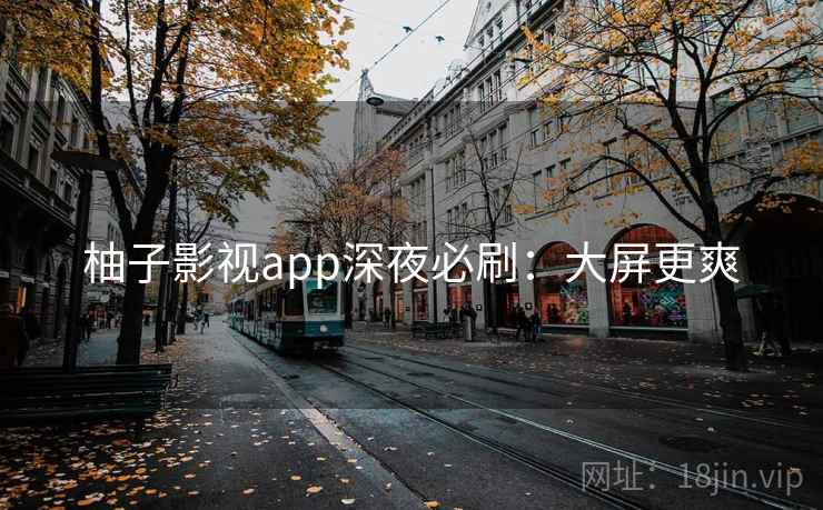 柚子影视app深夜必刷：大屏更爽