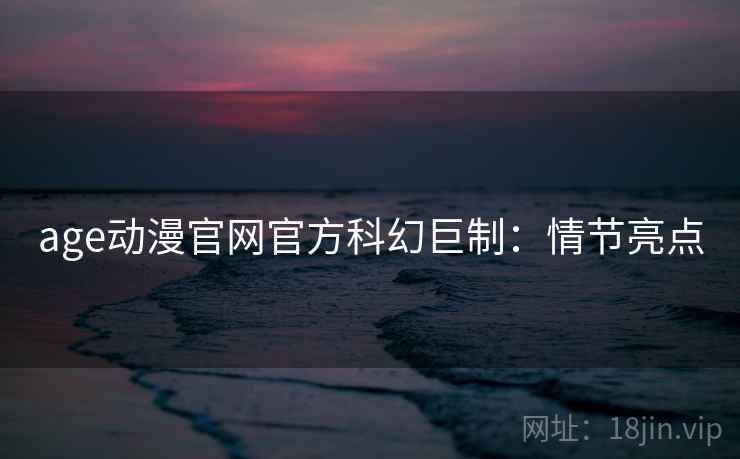 age动漫官网官方科幻巨制：情节亮点