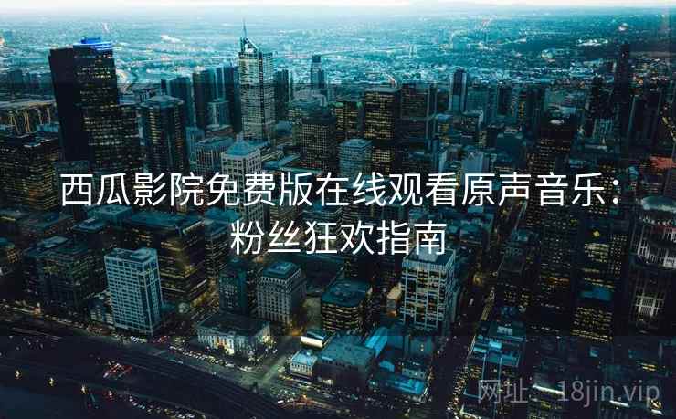 西瓜影院免费版在线观看原声音乐：粉丝狂欢指南