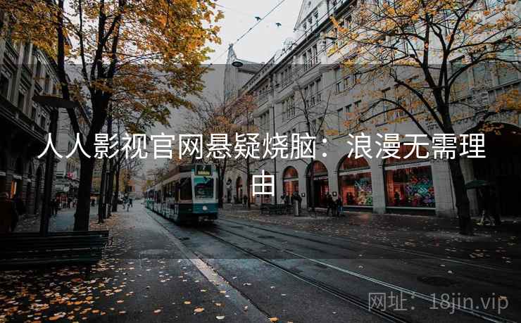 人人影视官网悬疑烧脑:浪漫无需理由 人人影视官网悬疑烧脑:浪漫无需理由