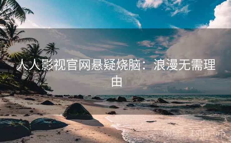 人人影视官网悬疑烧脑：浪漫无需理由