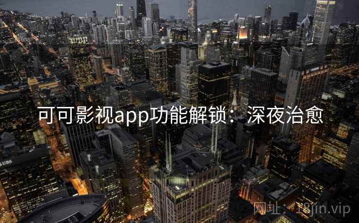 可可影视app功能解锁:深夜治愈 可可影视app功能解锁:深夜治愈
