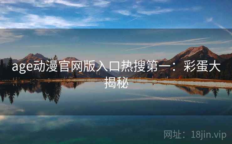 age动漫官网版入口热搜第一：彩蛋大揭秘