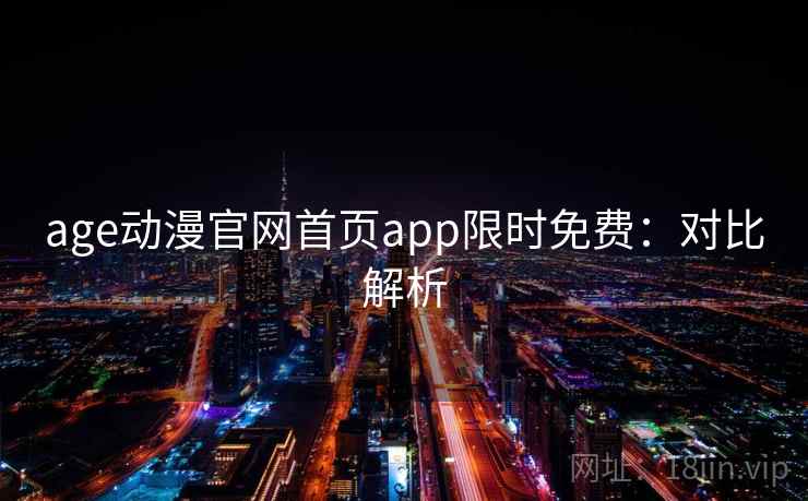 age动漫官网首页app限时免费:对比解析 age动漫官网首页app限时免费:对比解析
