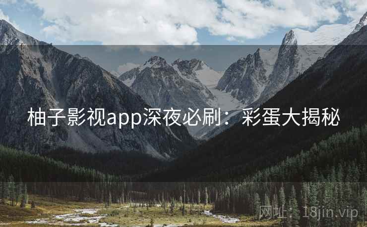 柚子影视app深夜必刷：彩蛋大揭秘