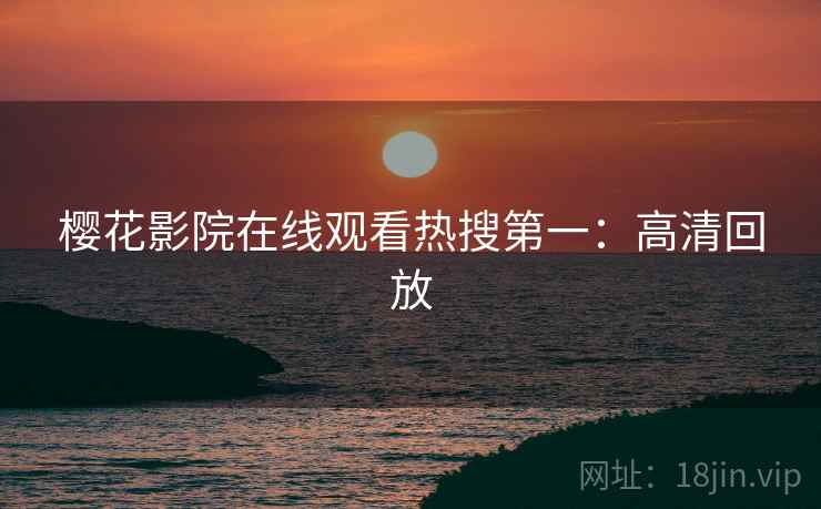 樱花影院在线观看热搜第一：高清回放