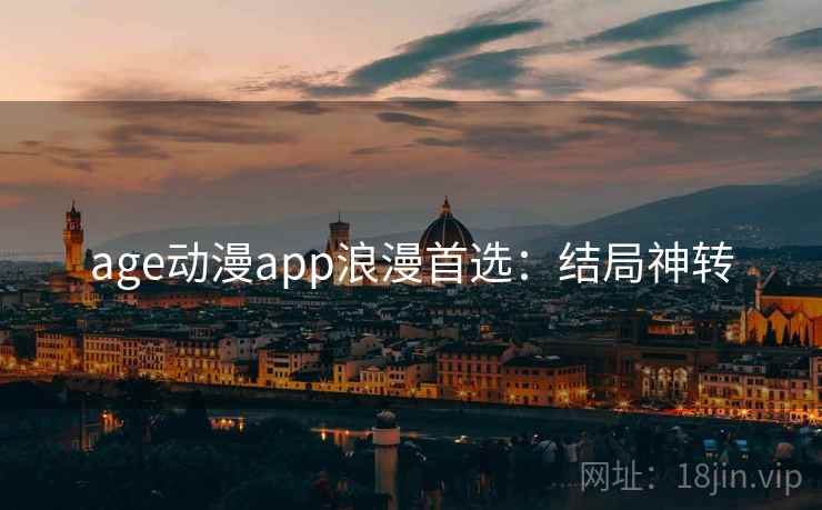 age动漫app浪漫首选:结局神转 age动漫app浪漫首选:结局神转
