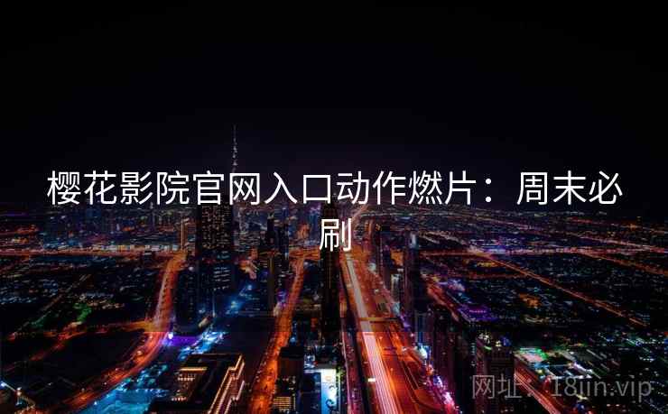 樱花影院官网入口动作燃片:周末必刷 樱花影院官网入口动作燃片:周末必刷