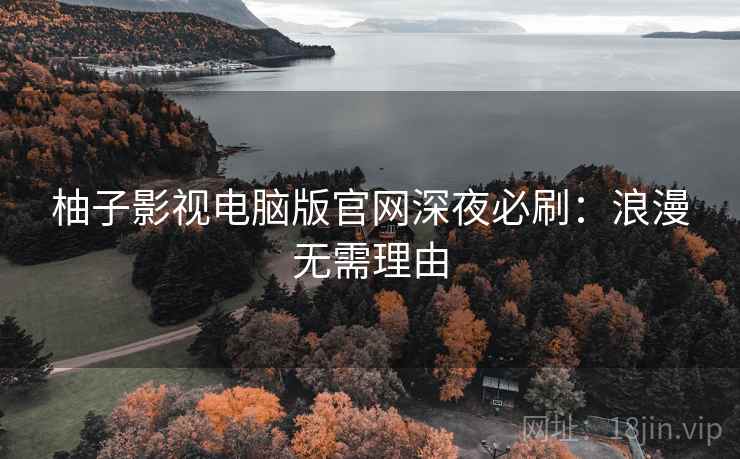 柚子影视电脑版官网深夜必刷：浪漫无需理由