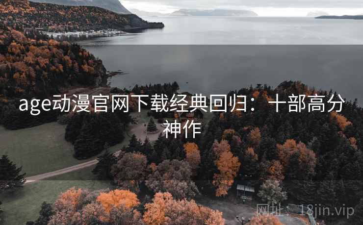 age动漫官网下载经典回归：十部高分神作