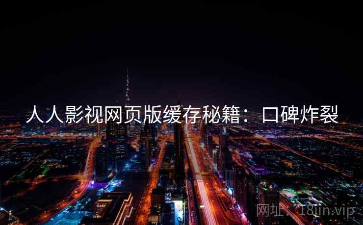 人人影视网页版缓存秘籍：口碑炸裂