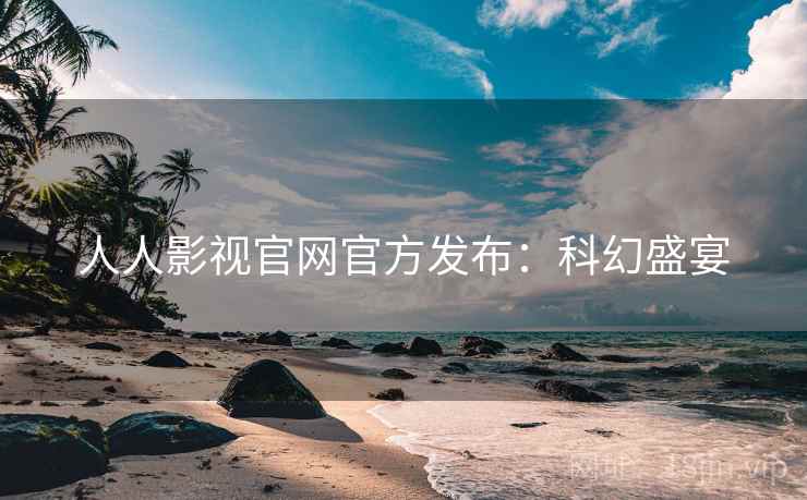 人人影视官网官方发布：科幻盛宴