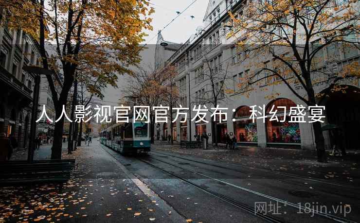 人人影视官网官方发布：科幻盛宴